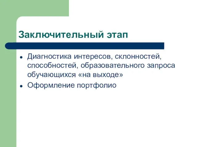 Заключительный этап Диагностика интересов, склонностей, способностей, образовательного запроса обучающихся «на выходе» Оформление портфолио