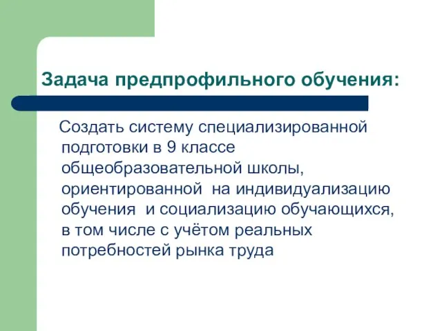 Задача предпрофильного обучения: Создать систему специализированной подготовки в 9 классе общеобразовательной школы,