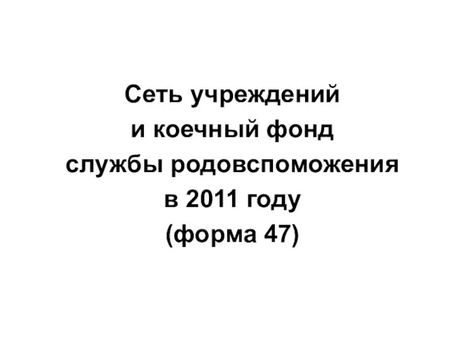 Сеть учреждений и коечный фонд службы родовспоможения в 2011 году (форма 47)