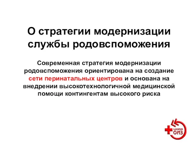 О стратегии модернизации службы родовспоможения Современная стратегия модернизации родовспоможения ориентирована на создание