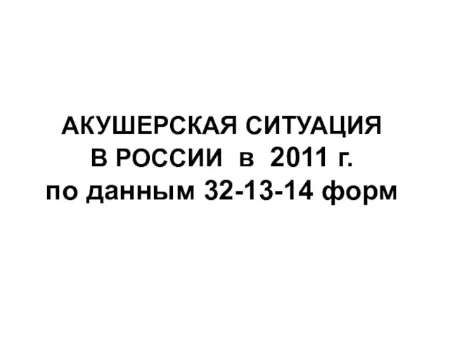 АКУШЕРСКАЯ СИТУАЦИЯ В РОССИИ в 2011 г. по данным 32-13-14 форм