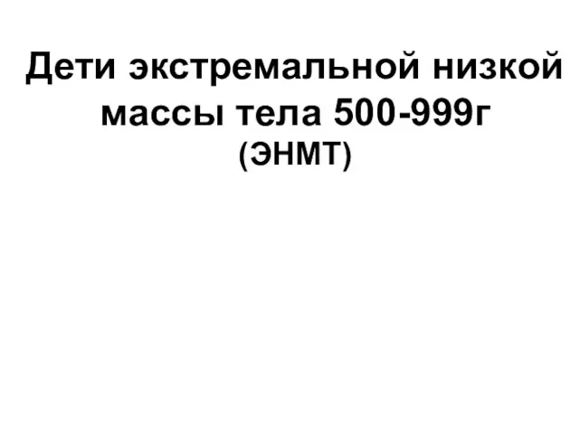 Дети экстремальной низкой массы тела 500-999г (ЭНМТ)