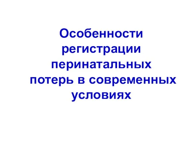 Особенности регистрации перинатальных потерь в современных условиях