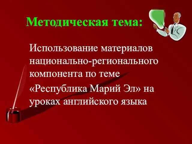 Методическая тема: Использование материалов национально-регионального компонента по теме «Республика Марий Эл» на уроках английского языка