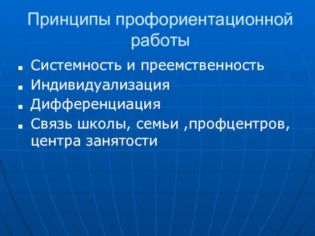 Принципы профориентационной работы Системность и преемственность Индивидуализация Дифференциация Связь школы, семьи ,профцентров, центра занятости