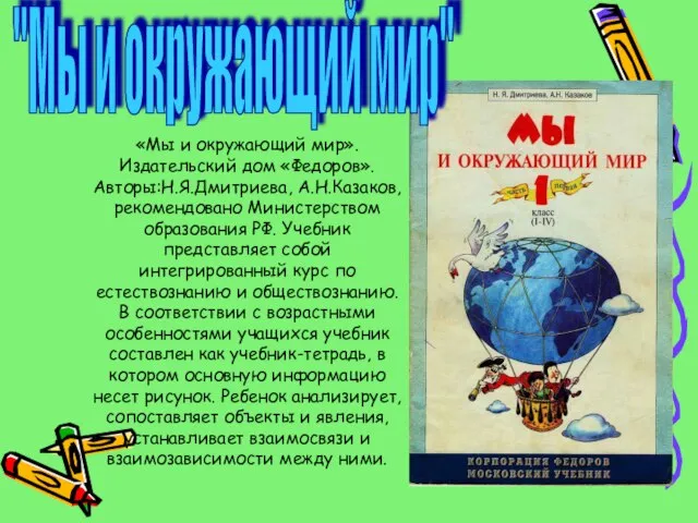 «Мы и окружающий мир».Издательский дом «Федоров». Авторы:Н.Я.Дмитриева, А.Н.Казаков, рекомендовано Министерством образования РФ.