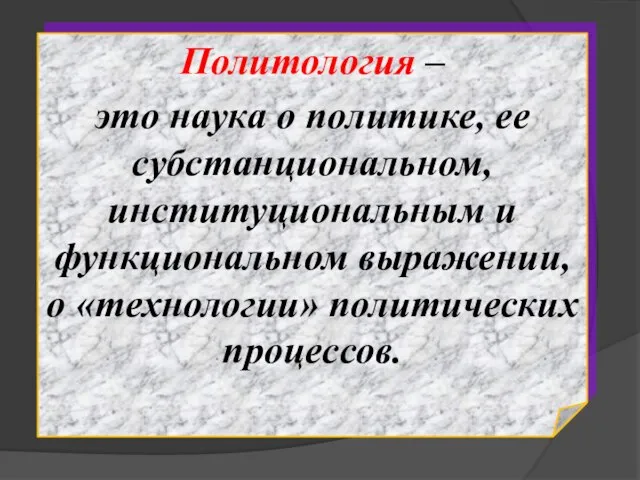 Политология – это наука о политике, ее субстанциональном, институциональным и функциональном выражении, о «технологии» политических процессов.