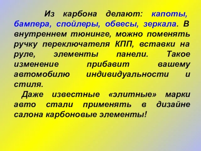 Из карбона делают: капоты, бампера, спойлеры, обвесы, зеркала. В внутреннем тюнинге, можно