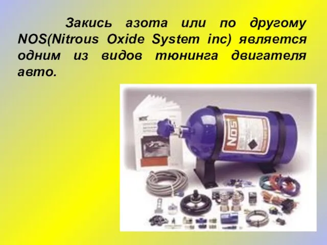 Закись азота или по другому NOS(Nitrous Oxide System inc) является одним из видов тюнинга двигателя авто.