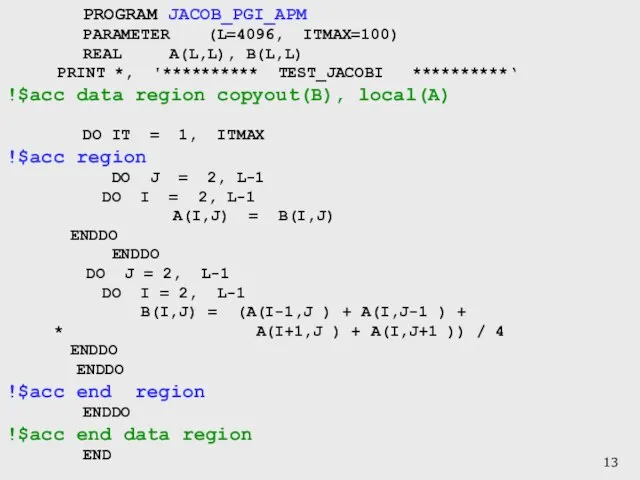 PROGRAM JACOB_PGI_APM PARAMETER (L=4096, ITMAX=100) REAL A(L,L), B(L,L) PRINT *, '********** TEST_JACOBI