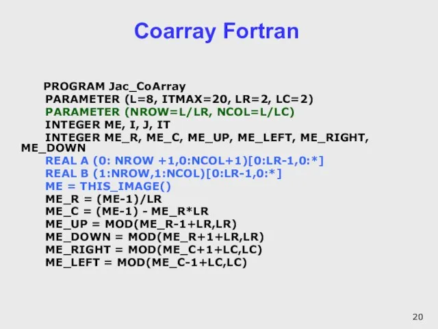 Coarray Fortran PROGRAM Jac_CoArray PARAMETER (L=8, ITMAX=20, LR=2, LC=2) PARAMETER (NROW=L/LR, NCOL=L/LC)