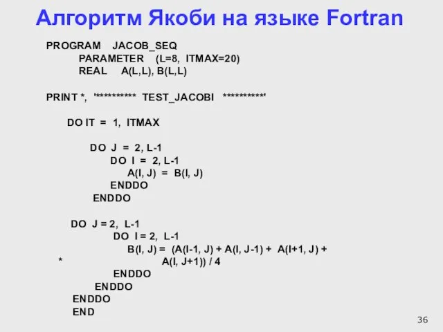 Алгоритм Якоби на языке Fortran PROGRAM JACOB_SEQ PARAMETER (L=8, ITMAX=20) REAL A(L,L),