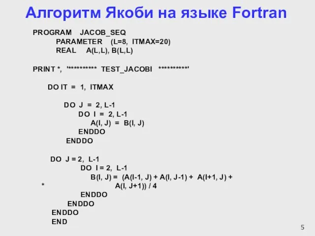 Алгоритм Якоби на языке Fortran PROGRAM JACOB_SEQ PARAMETER (L=8, ITMAX=20) REAL A(L,L),