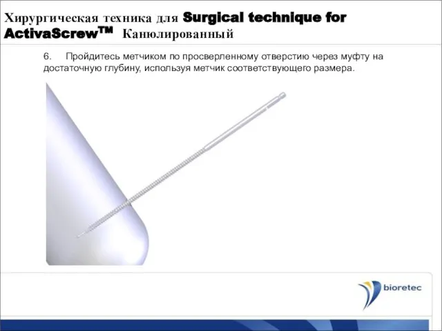 Хирургическая техника для Surgical technique for ActivaScrewTM Канюлированный 6. Пройдитесь метчиком по