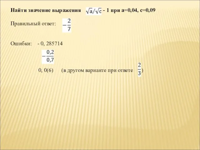 Найти значение выражения - 1 при а=0,04, с=0,09 Правильный ответ: Ошибки: -