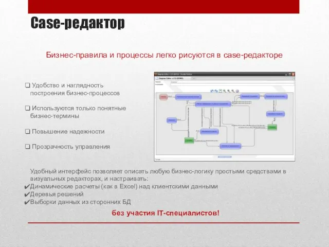 Case-редактор Удобство и наглядность построения бизнес-процессов Используются только понятные бизнес-термины Повышение надежности