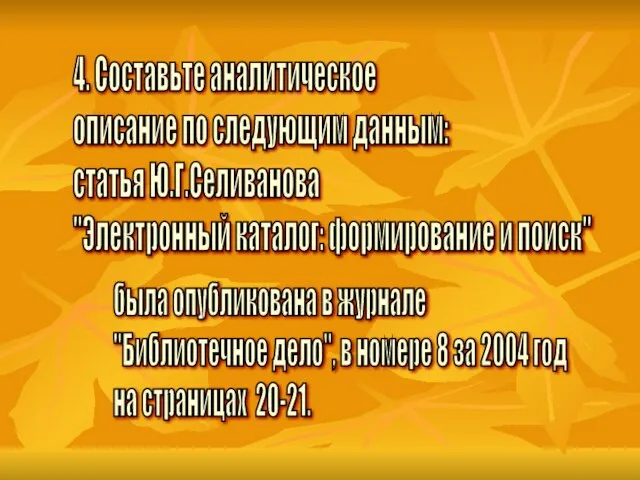 4. Составьте аналитическое описание по следующим данным: статья Ю.Г.Селиванова "Электронный каталог: формирование