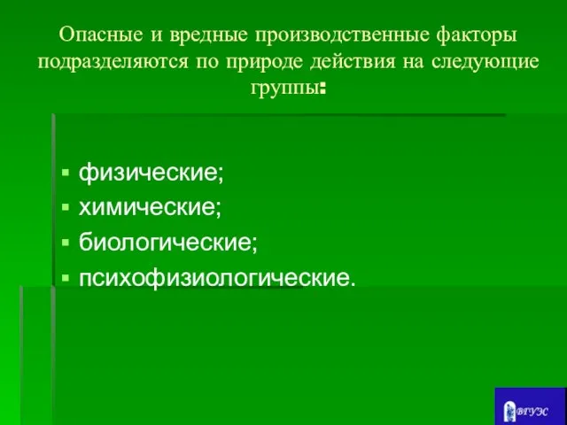 Опасные и вредные производственные факторы подразделяются по природе действия на следующие группы: физические; химические; биологические; психофизиологические.