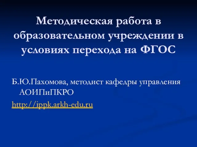 Методическая работа в образовательном учреждении в условиях перехода на ФГОС Б.Ю.Пахомова, методист кафедры управления АОИПиПКРО http://ippk.arkh-edu.ru