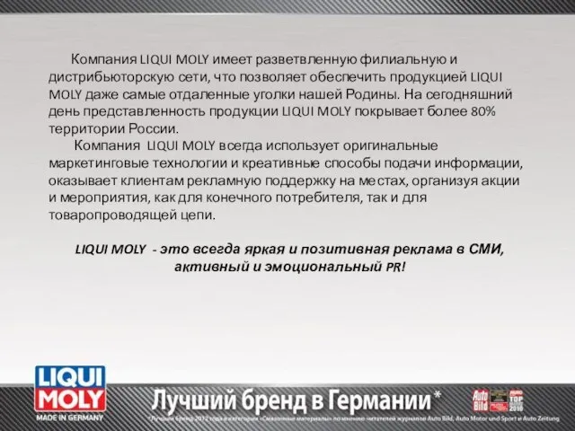 Компания LIQUI MOLY имеет разветвленную филиальную и дистрибьюторскую сети, что позволяет обеспечить