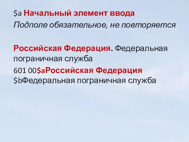 $a Начальный элемент ввода Подполе обязательное, не повторяется Российская Федерация. Федеральная пограничная