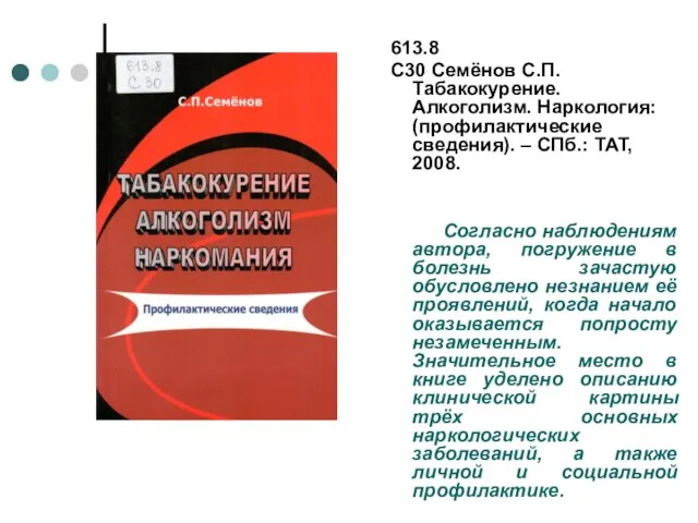 613.8 С30 Семёнов С.П. Табакокурение. Алкоголизм. Наркология: (профилактические сведения). – СПб.: ТАТ,