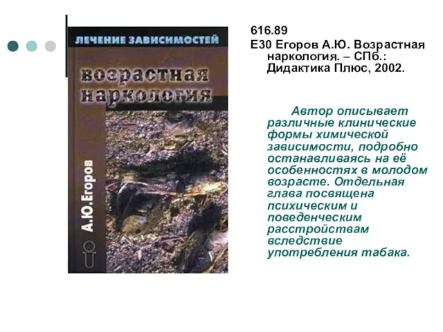 616.89 Е30 Егоров А.Ю. Возрастная наркология. – СПб.: Дидактика Плюс, 2002. Автор