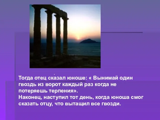 . Тогда отец сказал юноше: « Вынимай один гвоздь из ворот каждый