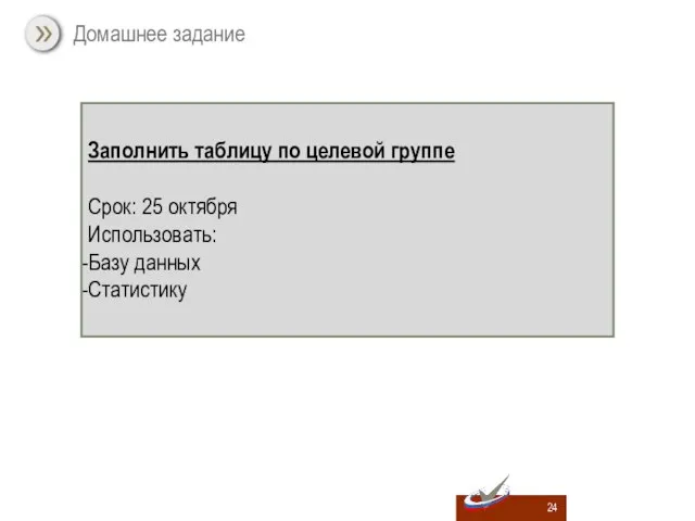 Домашнее задание Заполнить таблицу по целевой группе Срок: 25 октября Использовать: Базу данных Статистику