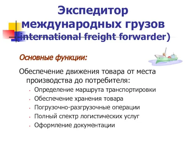 Экспедитор международных грузов (international freight forwarder) Основные функции: Обеспечение движения товара от