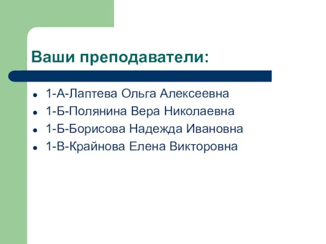 Ваши преподаватели: 1-А-Лаптева Ольга Алексеевна 1-Б-Полянина Вера Николаевна 1-Б-Борисова Надежда Ивановна 1-В-Крайнова Елена Викторовна