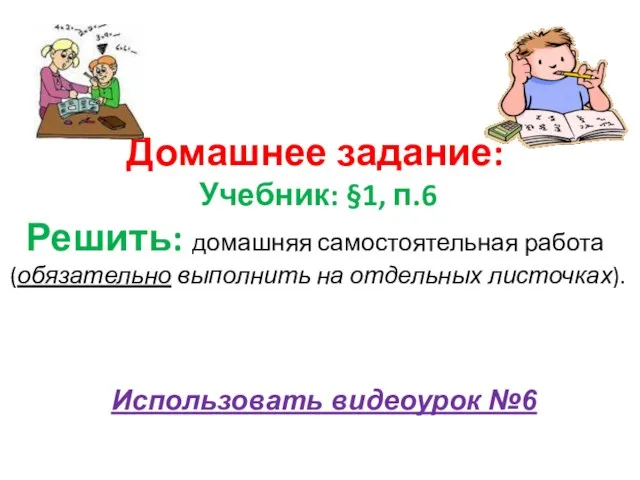 Домашнее задание: Учебник: §1, п.6 Решить: домашняя самостоятельная работа (обязательно выполнить на