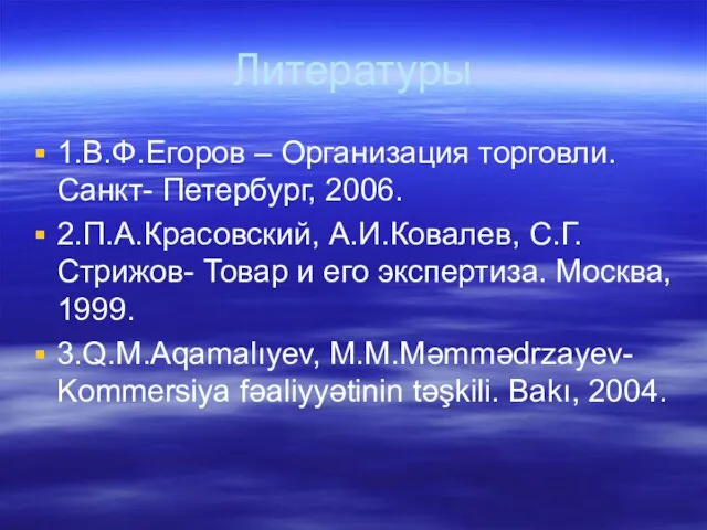 Литературы 1.В.Ф.Егоров – Организация торговли. Санкт- Петербург, 2006. 2.П.А.Красовский, А.И.Ковалев, С.Г.Стрижов- Товар