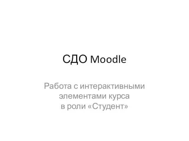 СДО Moodle Работа с интерактивными элементами курса в роли «Студент»