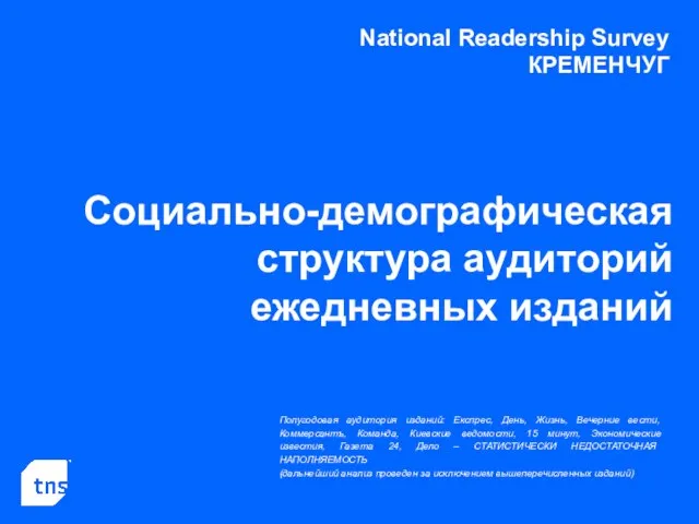 National Readership Survey КРЕМЕНЧУГ Социально-демографическая структура аудиторий ежедневных изданий Полугодовая аудитория изданий: