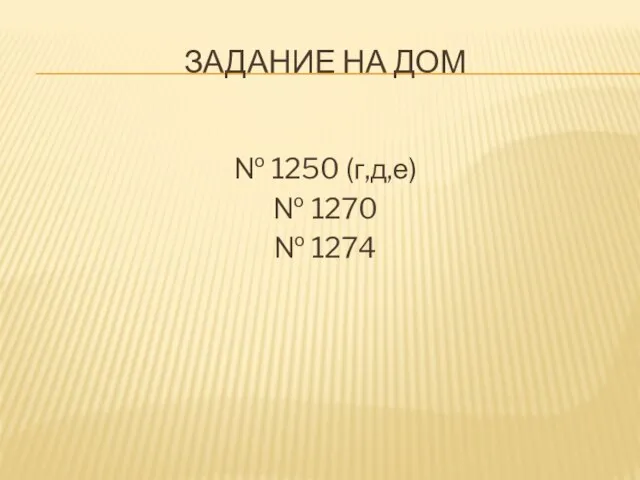 ЗАДАНИЕ НА ДОМ № 1250 (г,д,е) № 1270 № 1274