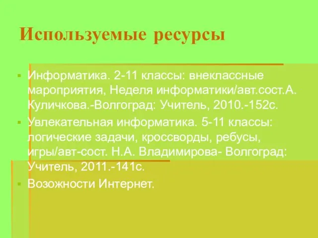 Используемые ресурсы Информатика. 2-11 классы: внеклассные мароприятия, Неделя информатики/авт.сост.А.Куличкова.-Волгоград: Учитель, 2010.-152с. Увлекательная