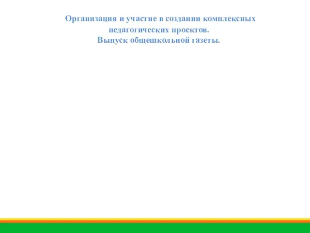 Организация и участие в создании комплексных педагогических проектов. Выпуск общешкольной газеты.