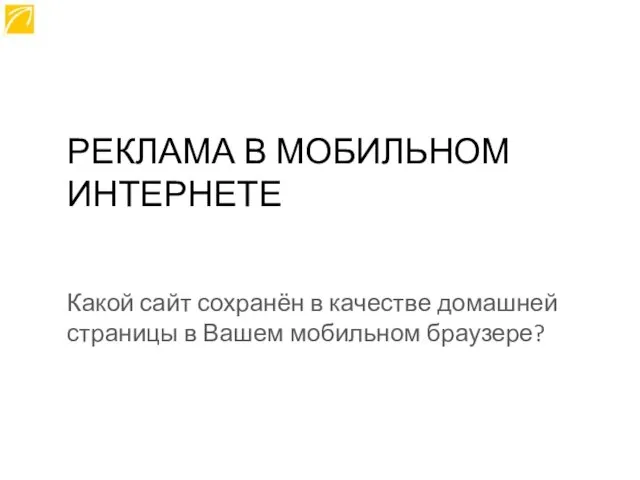 РЕКЛАМА В МОБИЛЬНОМ ИНТЕРНЕТЕ Какой сайт сохранён в качестве домашней страницы в Вашем мобильном браузере?