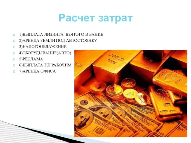 1)ВЫПЛАТА ЛИЗИНГА ВЗЯТОГО В БАНКЕ 2)АРЕНДА ЗЕМЛИ ПОД АВТОСТОЯНКУ 3)НАЛОГООБЛАЖЕНИЕ 4)ОБОРУДЫВАНИЕ(АВТО) 5)РЕКЛАМА