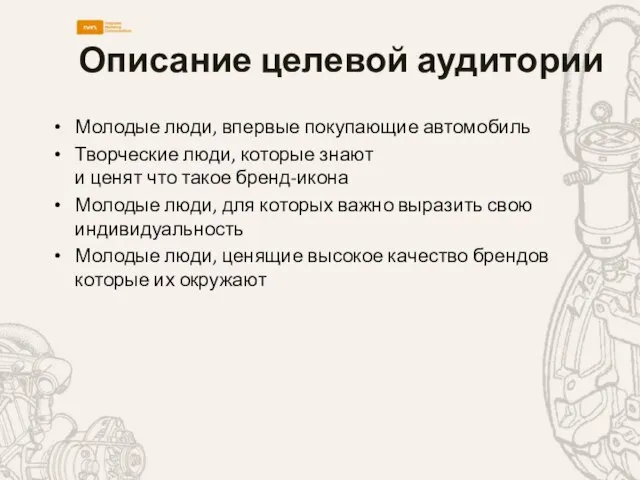 Описание целевой аудитории Молодые люди, впервые покупающие автомобиль Творческие люди, которые знают