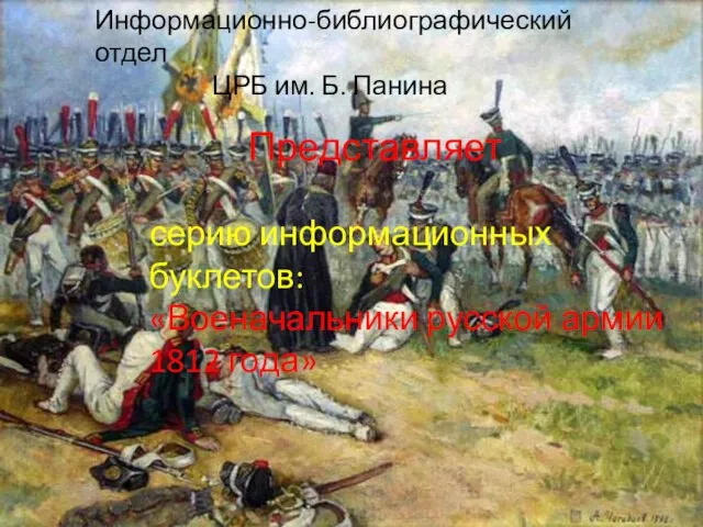 Информационно-библиографический отдел ЦРБ им. Б. Панина Представляет серию информационных буклетов: «Военачальники русской армии 1812 года»