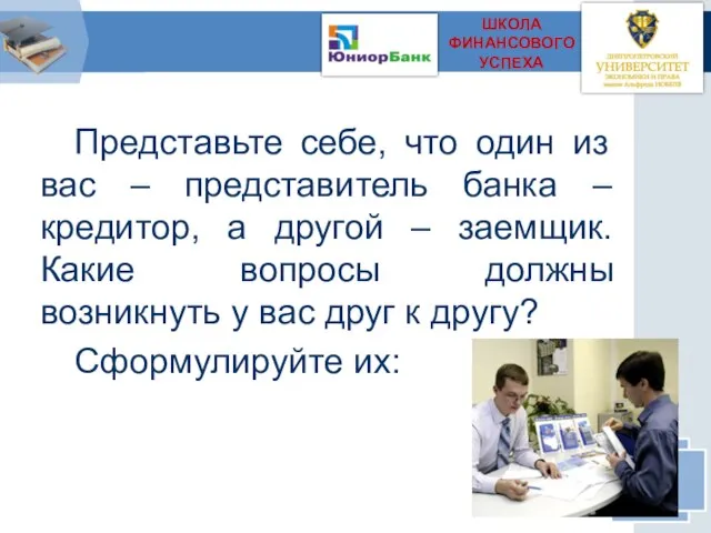 Представьте себе, что один из вас – представитель банка – кредитор, а