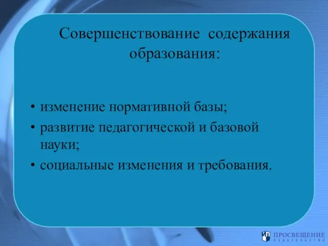 Совершенствование содержания образования: изменение нормативной базы; развитие педагогической и базовой науки; социальные изменения и требования.