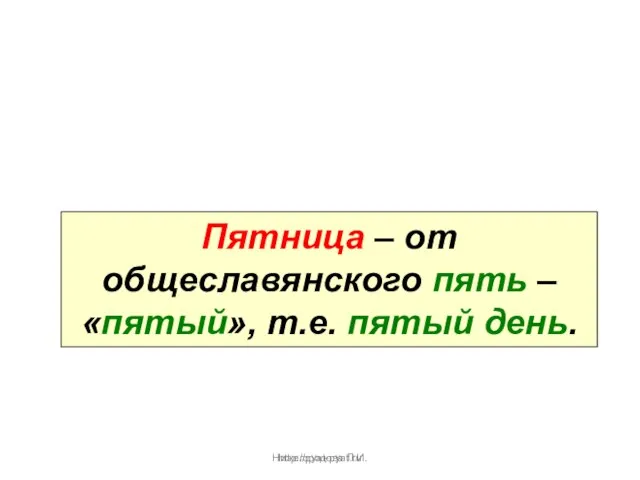 Нижегородова Л.И. Пятница – от общеславянского пять – «пятый», т.е. пятый день. http://pyat-pyat.ru