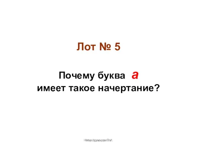 Нижегородова Л.И. Лот № 5 Почему буква а имеет такое начертание? http://pyat-pyat.ru