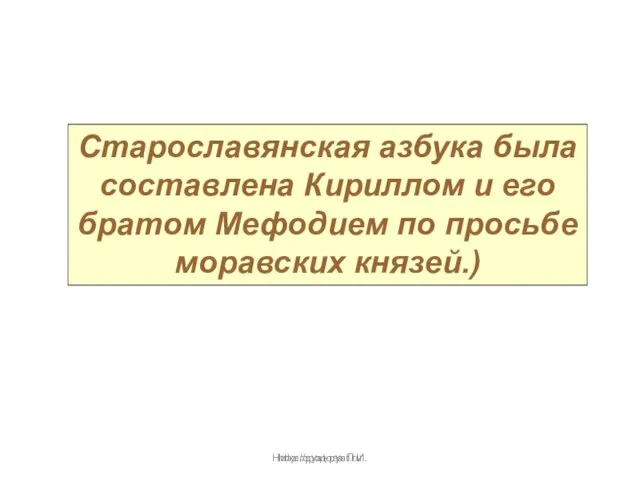 Нижегородова Л.И. Старославянская азбука была составлена Кириллом и его братом Мефодием по просьбе моравских князей.) http://pyat-pyat.ru