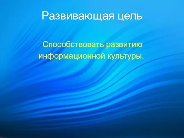 Развивающая цель Способствовать развитию информационной культуры.