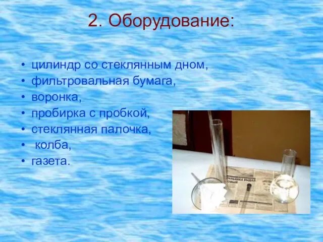 2. Оборудование: цилиндр со стеклянным дном, фильтровальная бумага, воронка, пробирка с пробкой, стеклянная палочка, колба, газета.