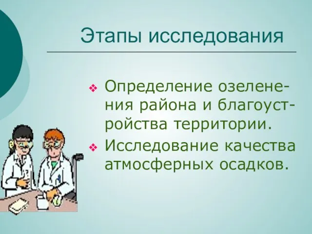 Этапы исследования Определение озелене-ния района и благоуст-ройства территории. Исследование качества атмосферных осадков.